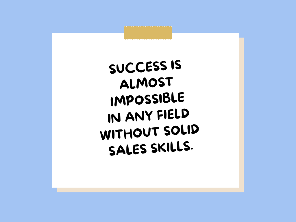 Success is almost impossible in any field without solid sales skills.