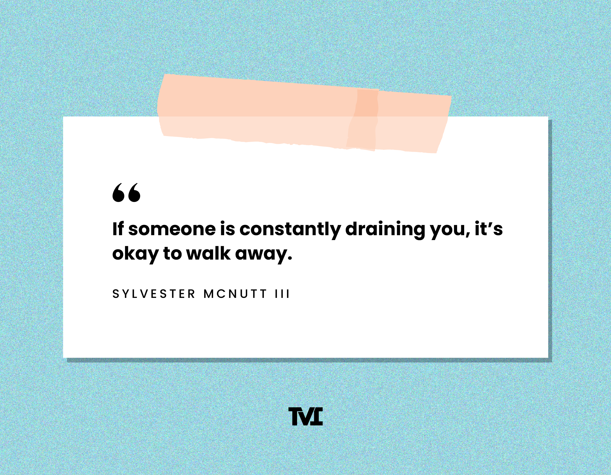 “If someone is constantly draining you, it’s okay to walk away.” —Sylvester McNutt III 