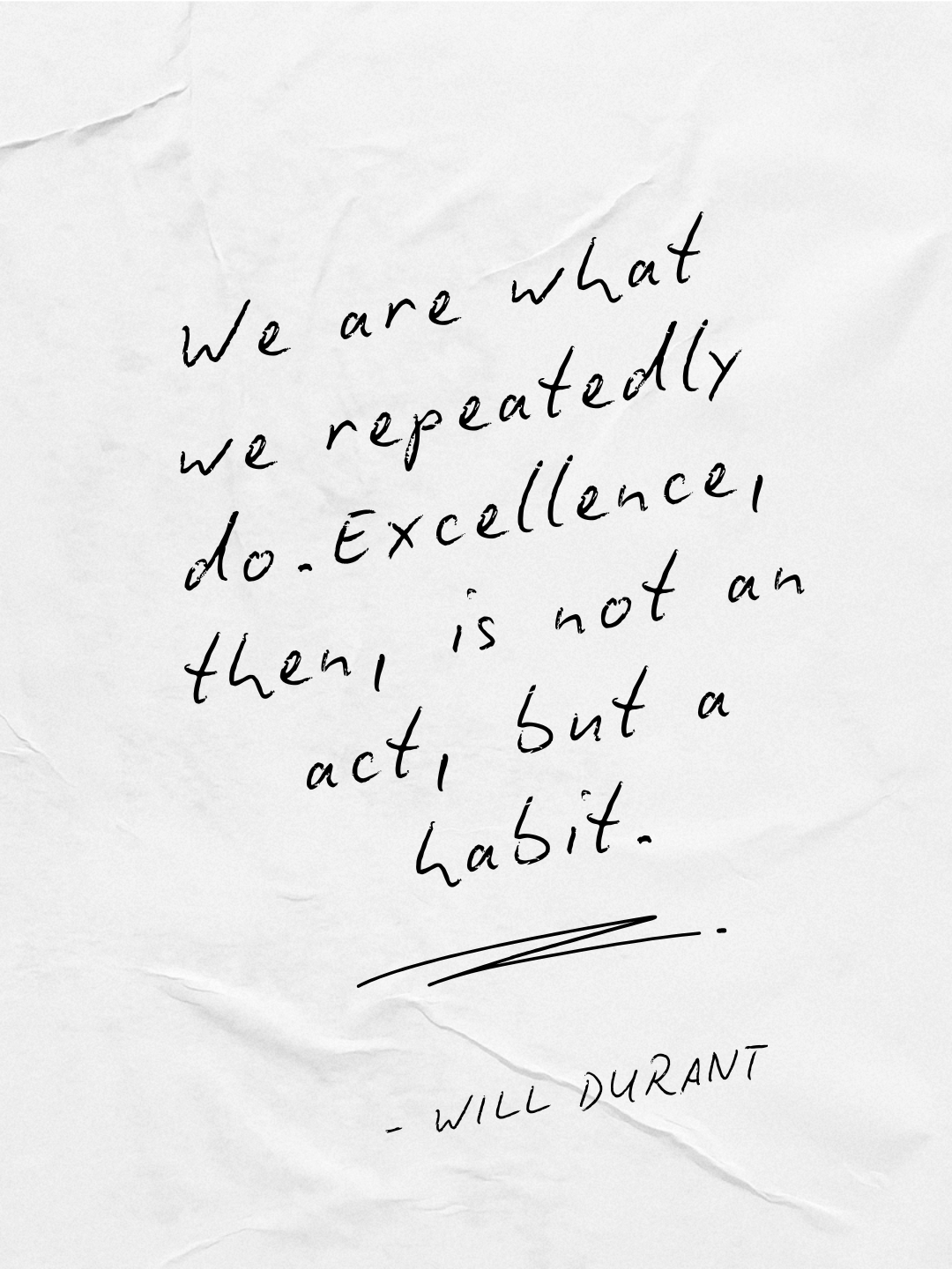 "We are what we repeatedly do. Excellence, then, is not an act, but a habit." —Will Durant