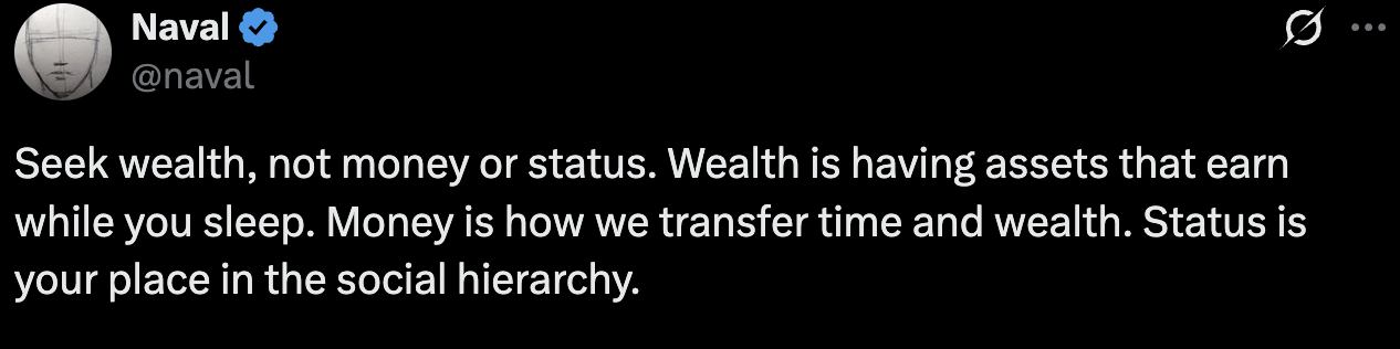 X post by Naval: "Seek wealth, not money or status. Wealth is having assets that earn while you sleep. Money is how we transfer time and wealth. Status is your place in the social hierarchy.